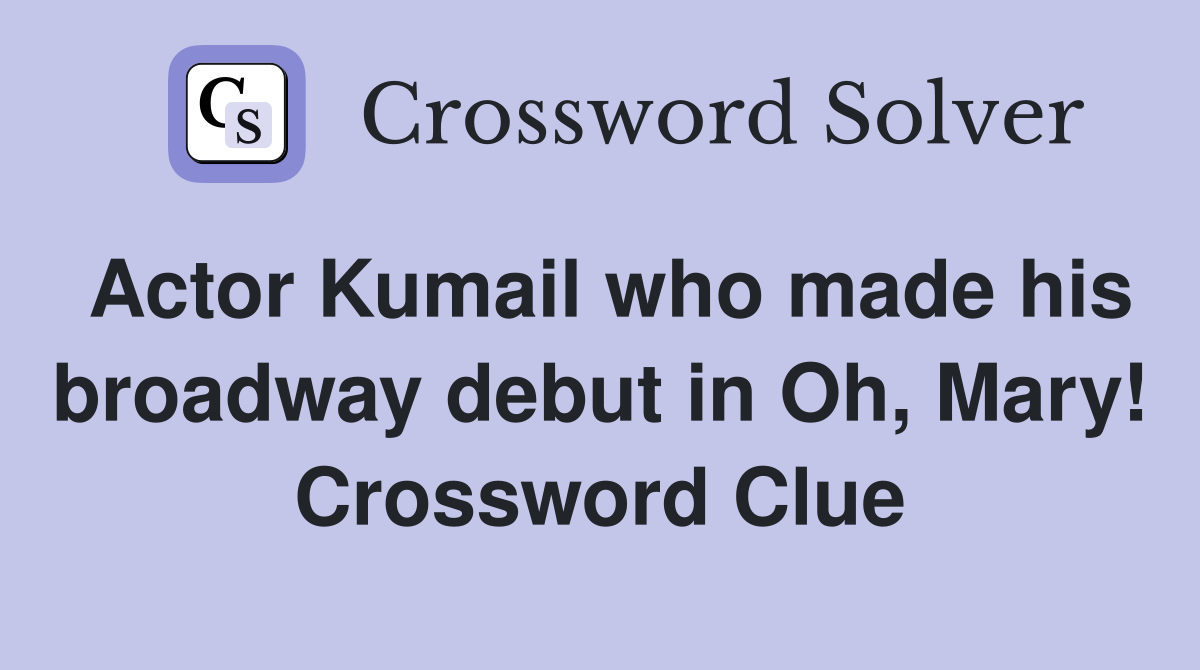 Actor Kumail who made his broadway debut in Oh, Mary! Crossword Clue