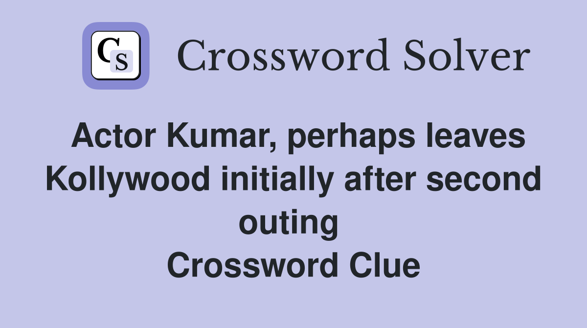Actor Kumar, perhaps leaves Kollywood initially after second outing  Crossword Clue