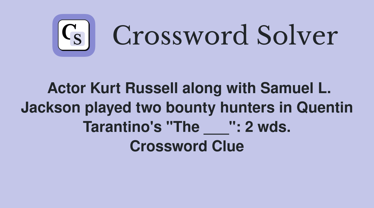 Actor Kurt Russell along with Samuel L. Jackson played two bounty hunters in Quentin Tarantino's "The ___": 2 wds. Crossword Clue