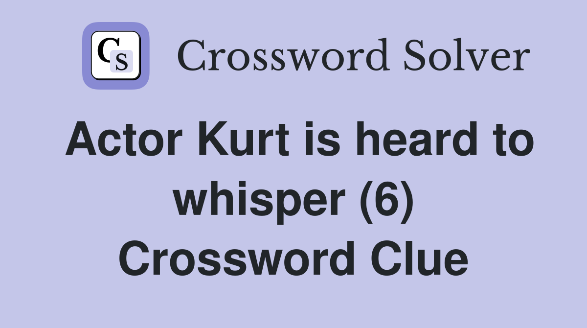 Actor Kurt is heard to whisper (6) Crossword Clue
