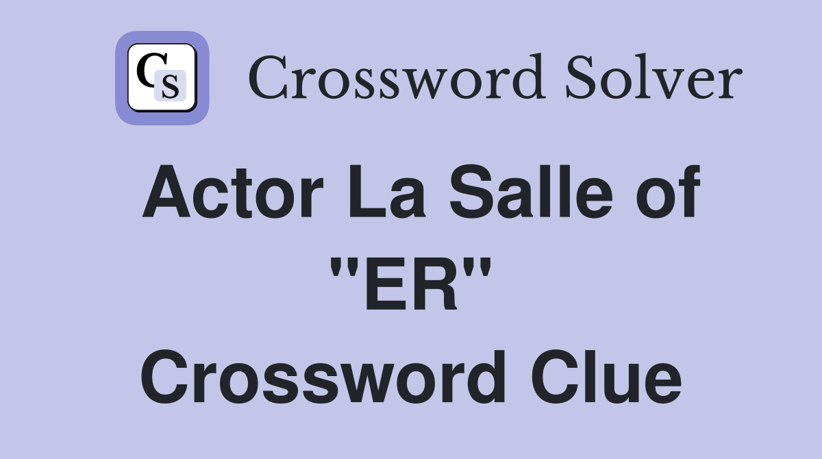 Actor La Salle of "ER" Crossword Clue