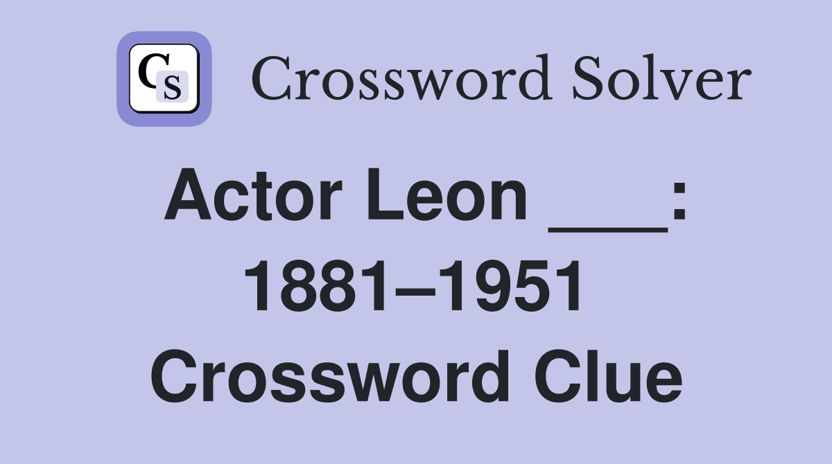 Actor Leon ___: 1881–1951 Crossword Clue