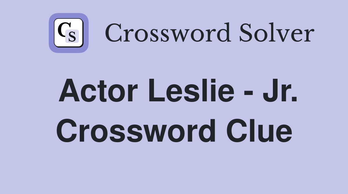 Actor Leslie - Jr. Crossword Clue