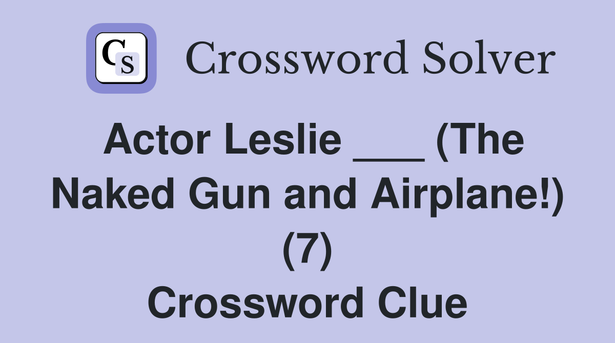 Actor Leslie ___ (The Naked Gun and Airplane!) (7) Crossword Clue
