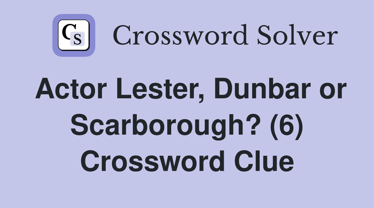 Actor Lester, Dunbar or Scarborough? (6) Crossword Clue