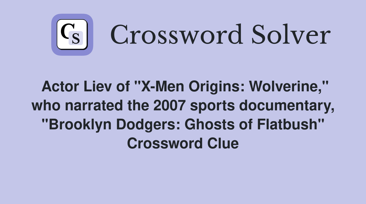 Actor Liev of "X-Men Origins: Wolverine," who narrated the 2007 sports documentary, "Brooklyn Dodgers: Ghosts of Flatbush" Crossword Clue