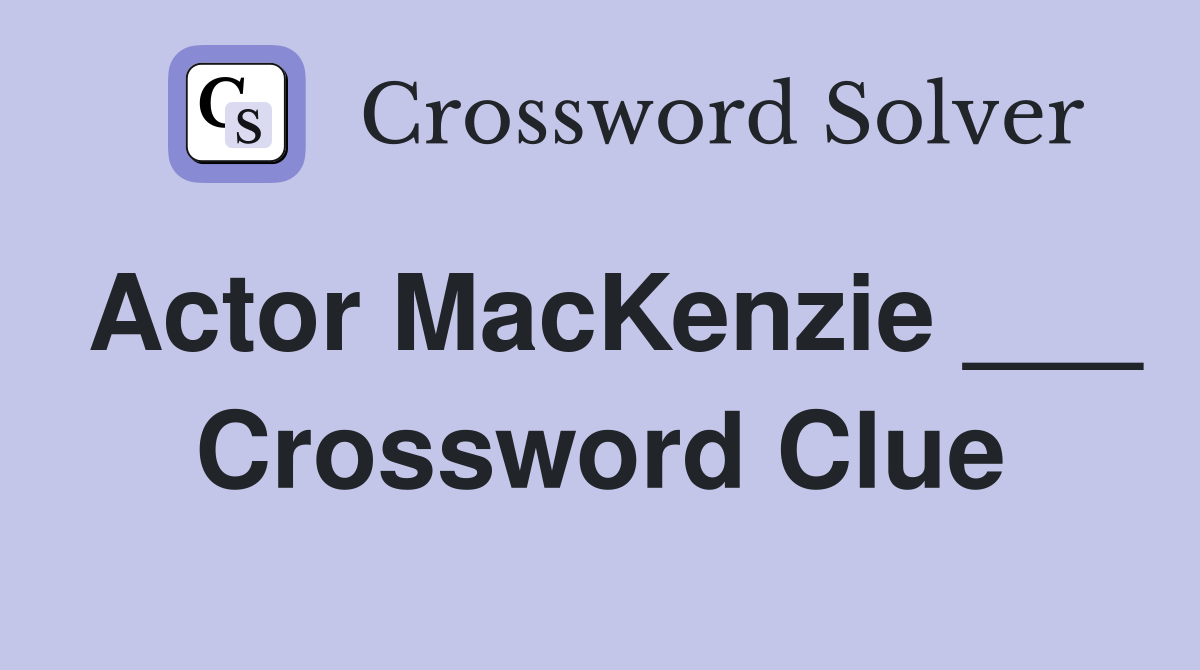 Actor MacKenzie ___ Crossword Clue