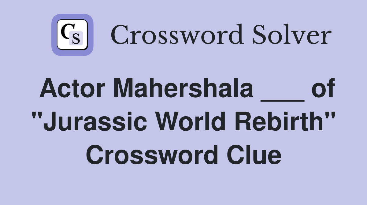 Actor Mahershala ___ of "Jurassic World Rebirth" Crossword Clue