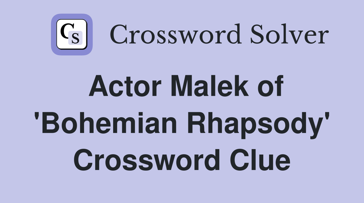 Actor Malek of 'Bohemian Rhapsody' Crossword Clue