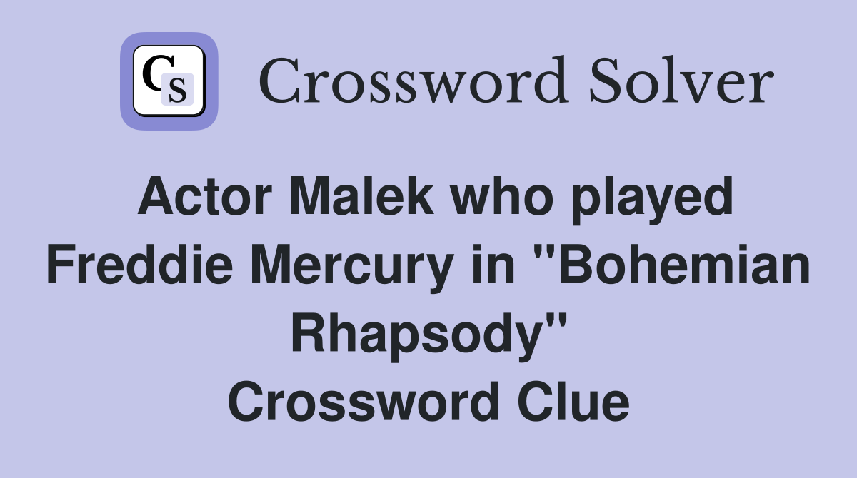 Actor Malek who played Freddie Mercury in "Bohemian Rhapsody" Crossword Clue