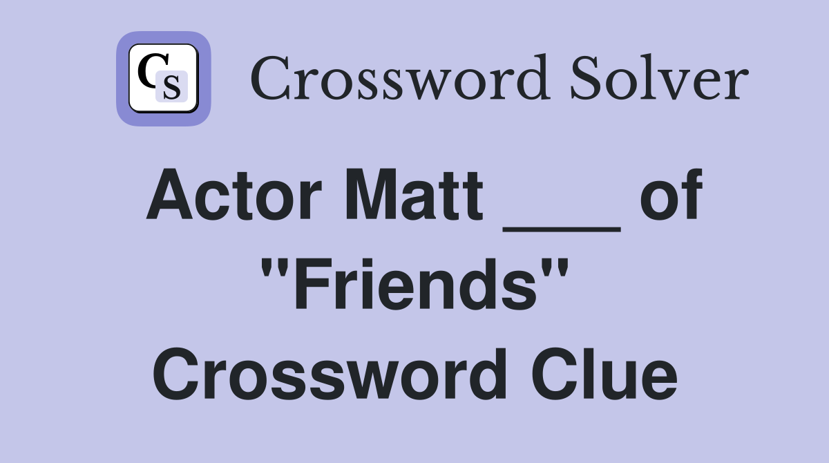 Actor Matt ___ of "Friends" Crossword Clue