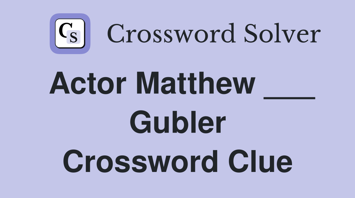 Actor Matthew ___ Gubler Crossword Clue
