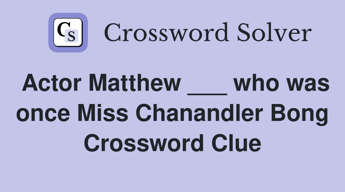 Actor Matthew ___ who was once Miss Chanandler Bong Crossword Clue