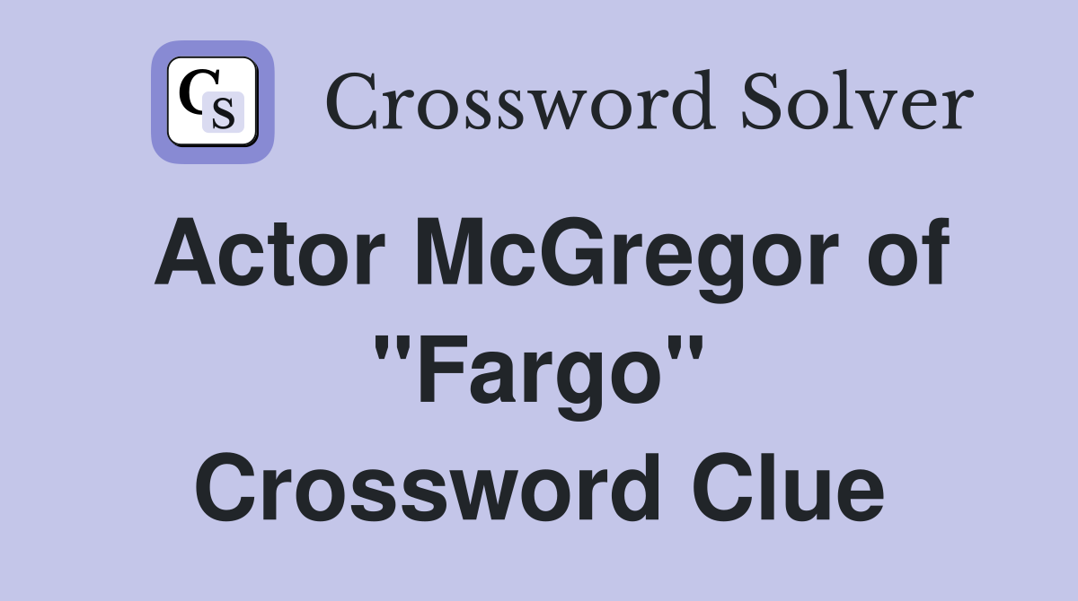Actor McGregor of "Fargo" Crossword Clue