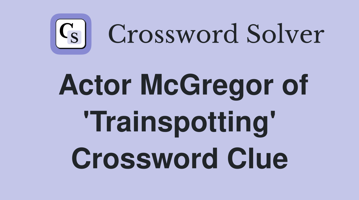 Actor McGregor of 'Trainspotting' Crossword Clue
