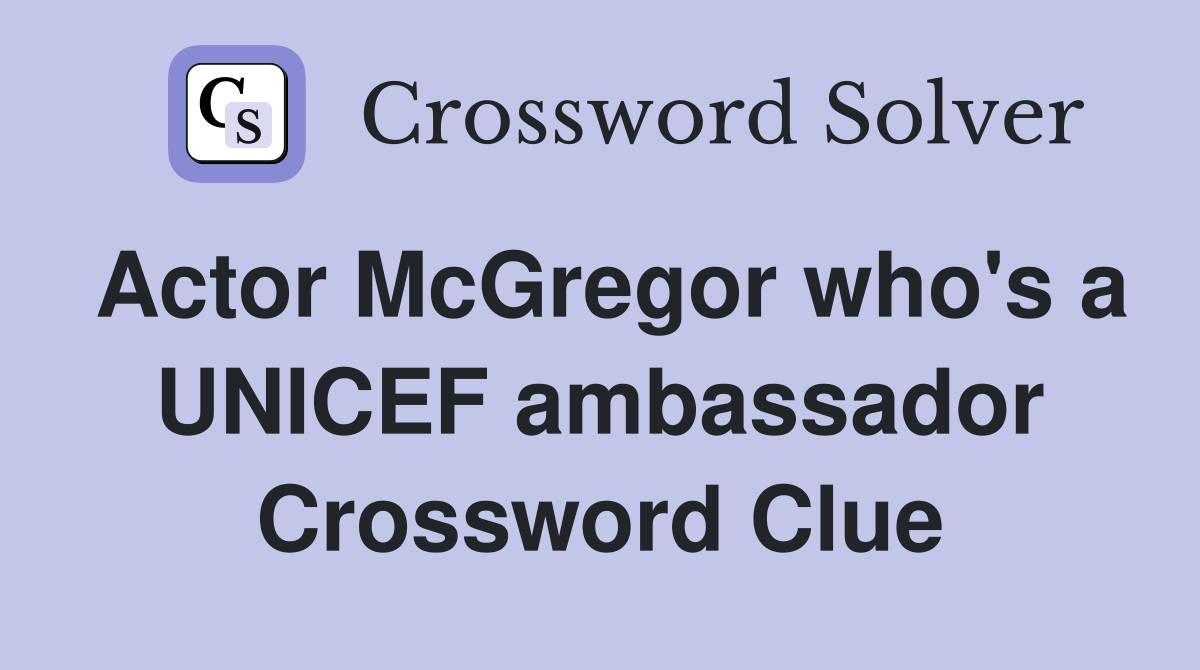 Actor McGregor who's a UNICEF ambassador Crossword Clue
