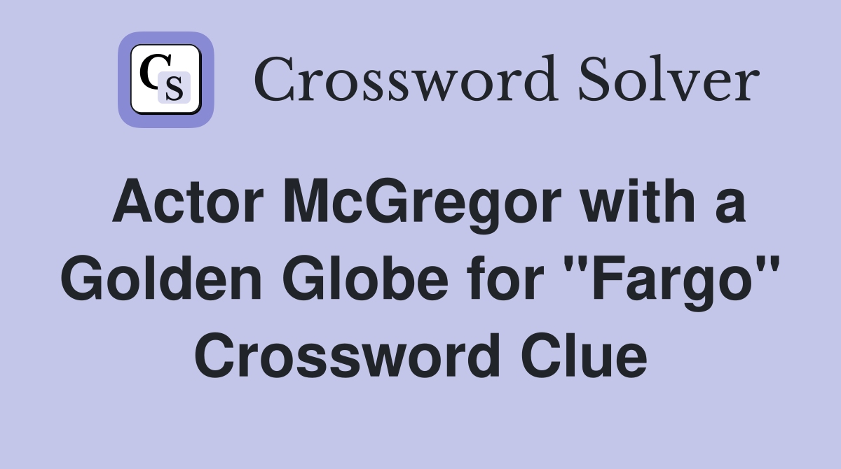 Actor McGregor with a Golden Globe for "Fargo" Crossword Clue