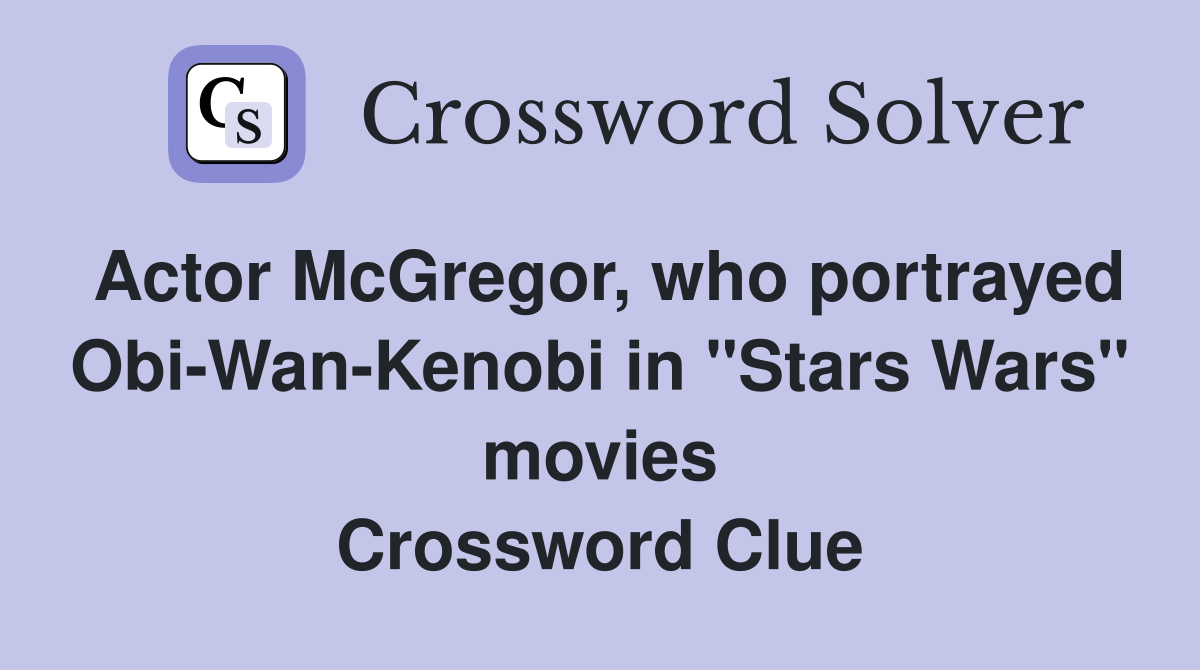 Actor McGregor, who portrayed Obi-Wan-Kenobi in "Stars Wars" movies Crossword Clue