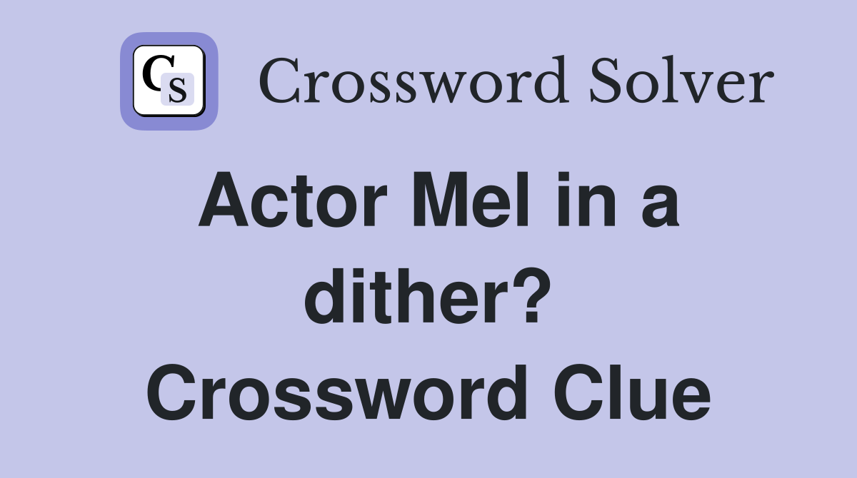 Actor Mel in a dither? Crossword Clue