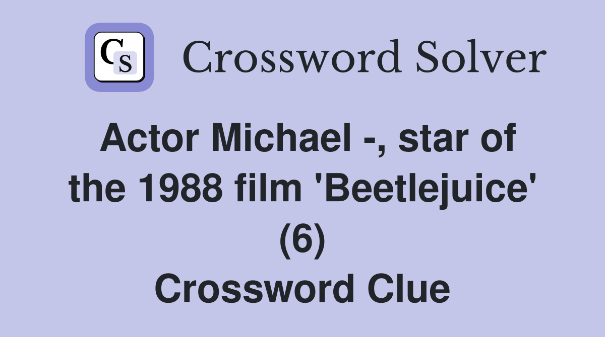 Actor Michael -, star of the 1988 film 'Beetlejuice' (6) Crossword Clue