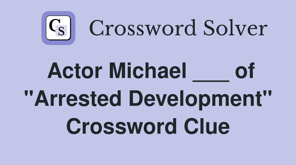 Actor Michael ___ of "Arrested Development" Crossword Clue