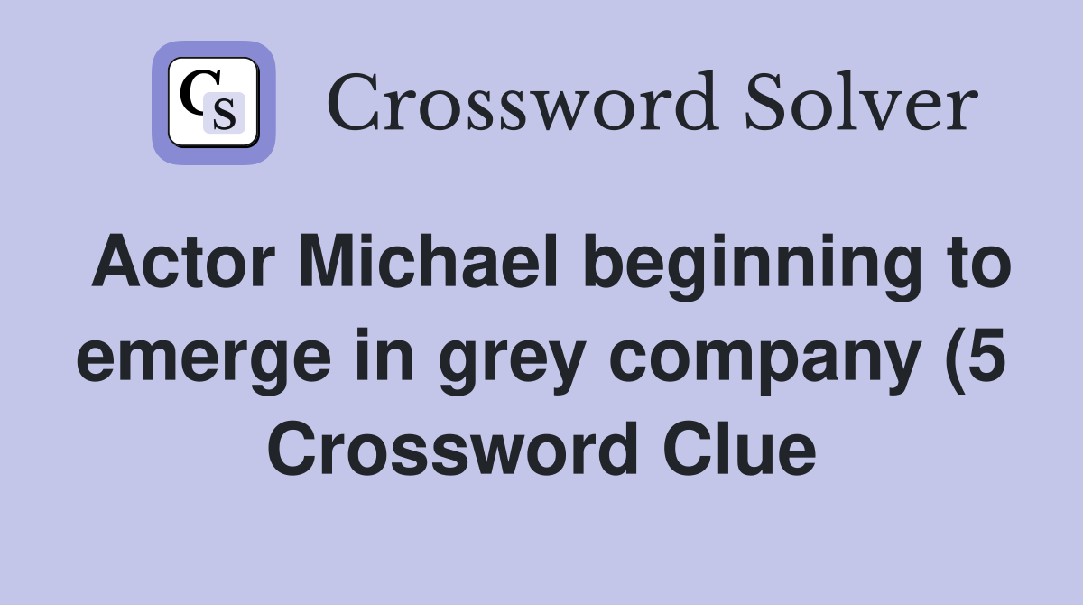 Actor Michael beginning to emerge in grey company (5) Crossword Clue Actor Michael beginning to emerge in grey company (5) Crossword Clue