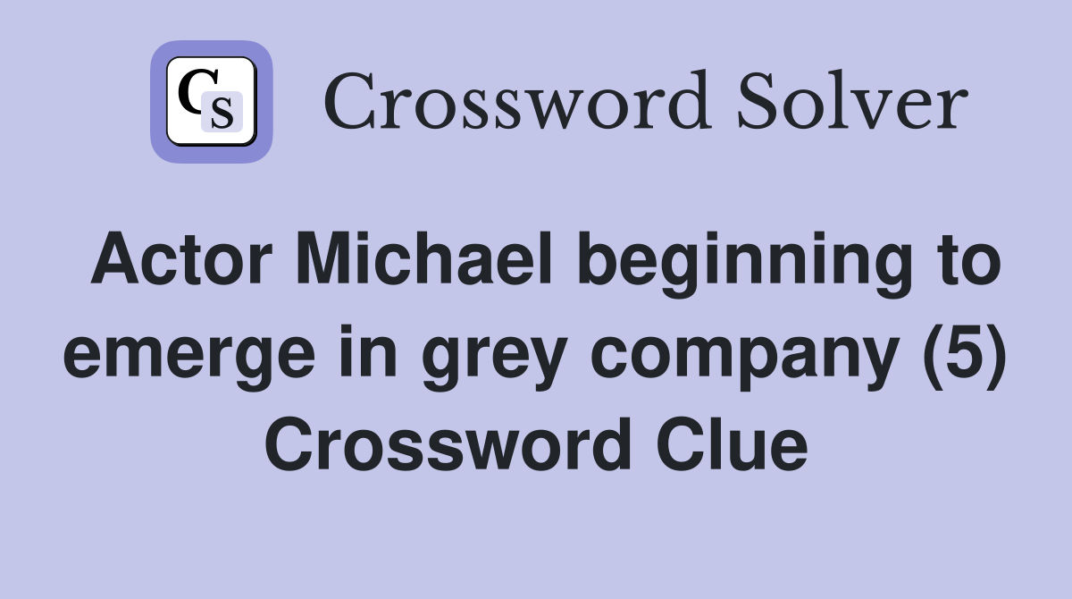 Actor Michael beginning to emerge in grey company (5) Crossword Clue