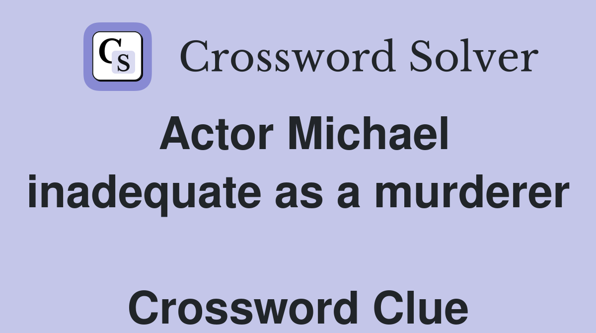 Actor Michael inadequate as a murderer  Crossword Clue