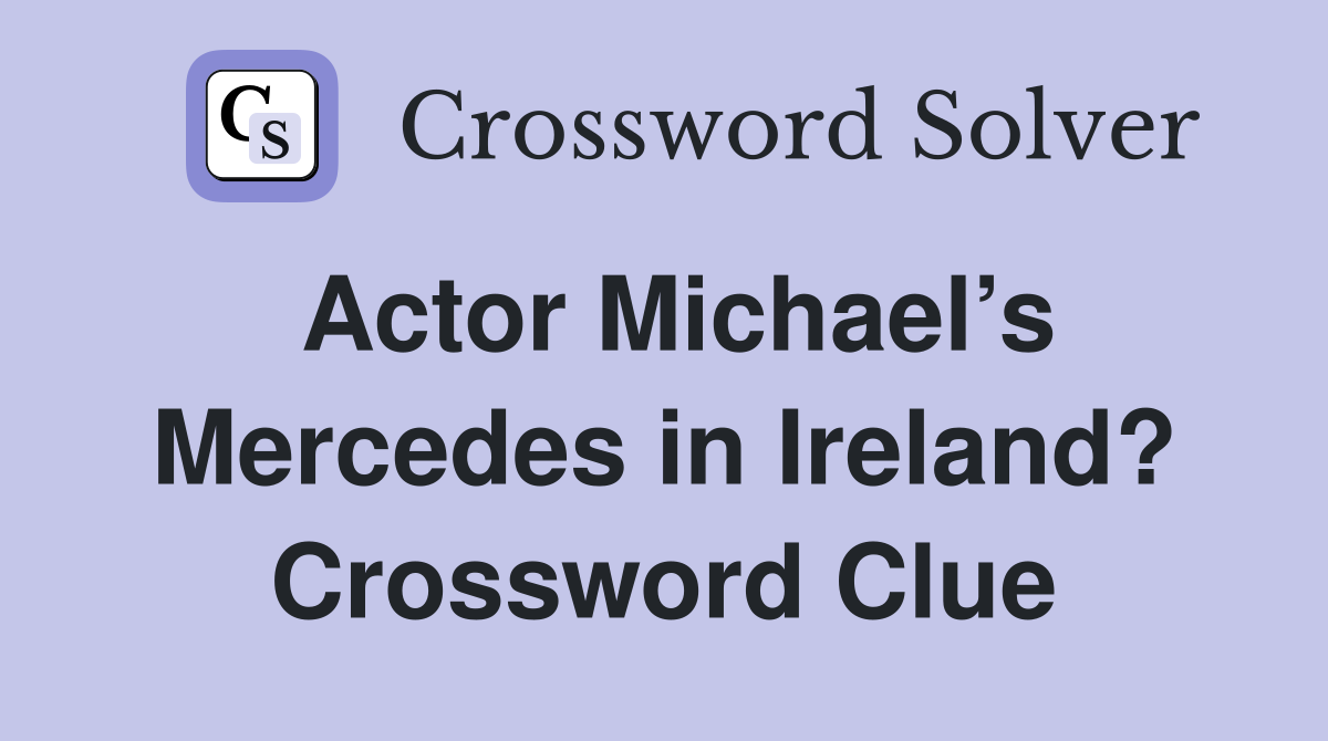 Actor Michael’s Mercedes in Ireland? Crossword Clue