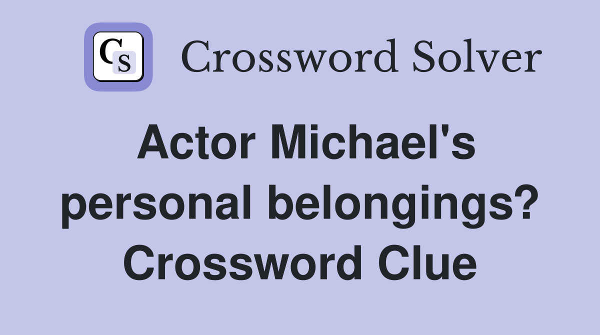 Actor Michael's personal belongings? Crossword Clue