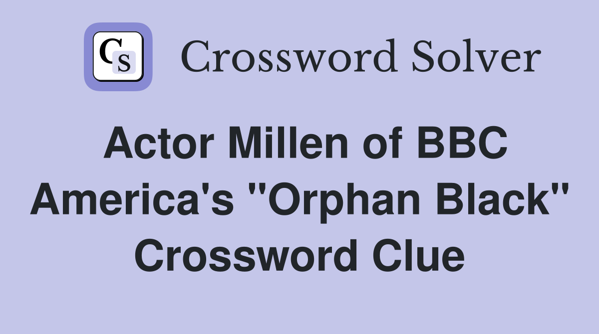 Actor Millen of BBC America's "Orphan Black" Crossword Clue