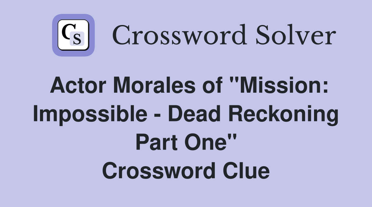 Actor Morales of "Mission: Impossible - Dead Reckoning Part One" Crossword Clue