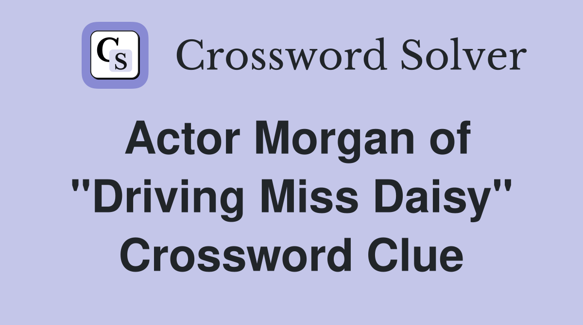Actor Morgan of "Driving Miss Daisy" Crossword Clue