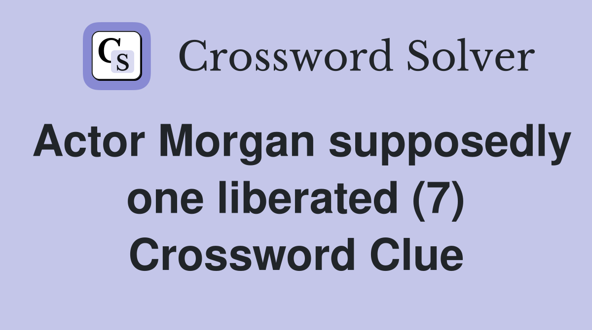Actor Morgan supposedly one liberated (7) Crossword Clue