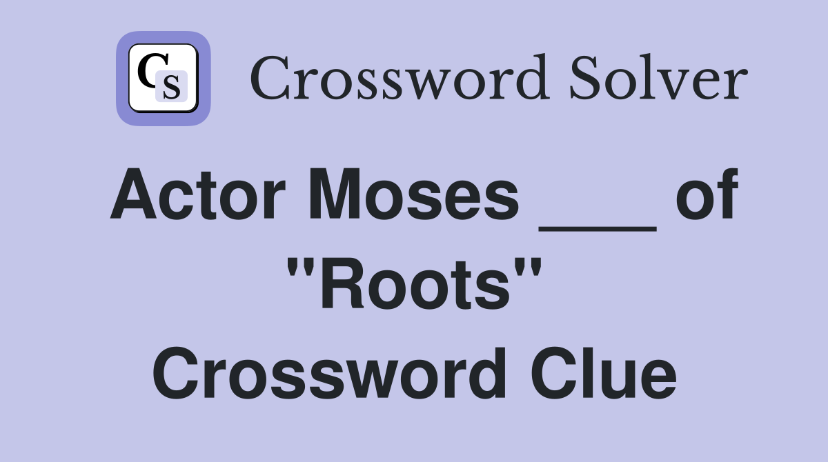 Actor Moses ___ of "Roots" Crossword Clue