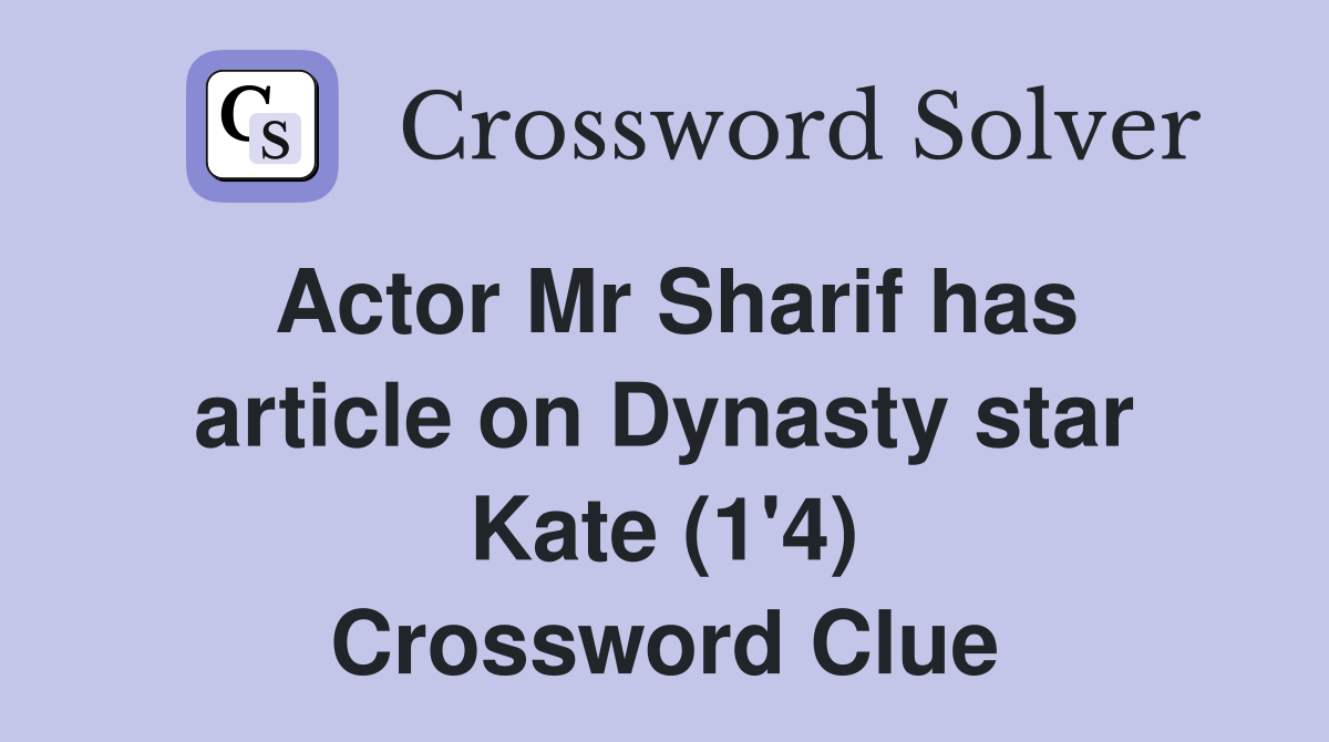 Actor Mr Sharif has article on Dynasty star Kate (1 #39 4) Crossword Clue