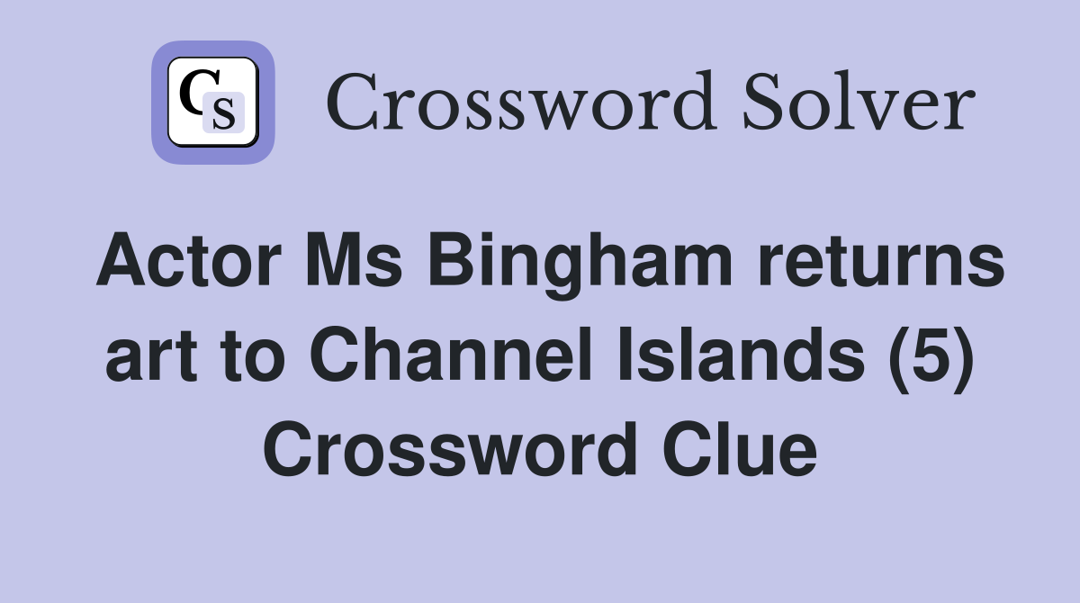 Actor Ms Bingham returns art to Channel Islands (5) Crossword Clue