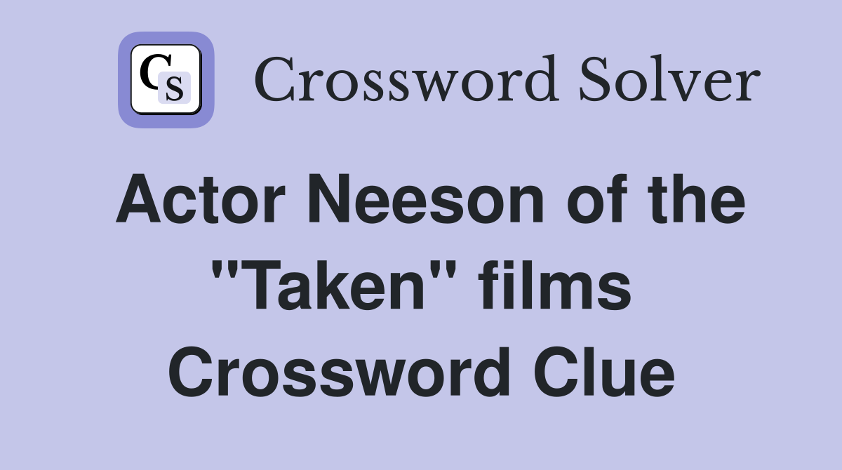 Actor Neeson of the "Taken" films Crossword Clue