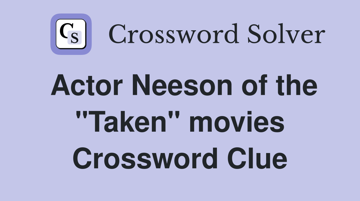 Actor Neeson of the "Taken" movies Crossword Clue