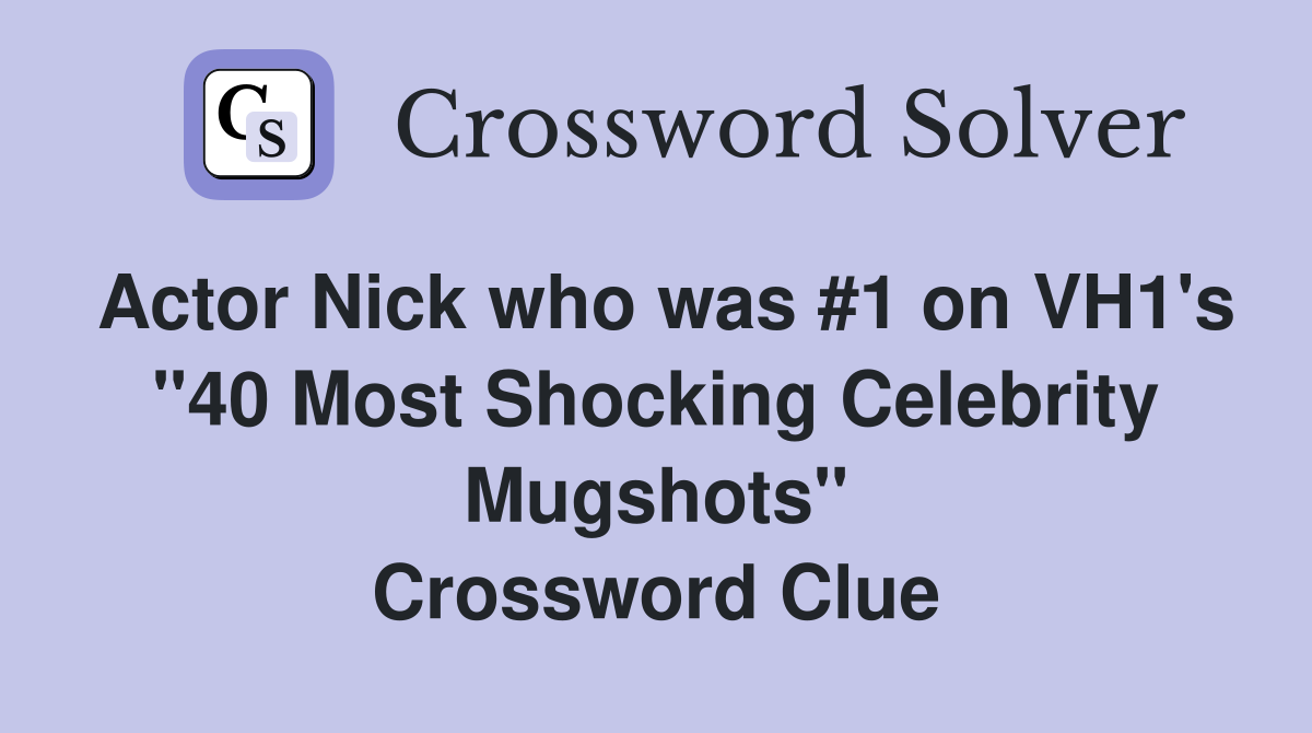 Actor Nick who was #1 on VH1's "40 Most Shocking Celebrity Mugshots" Crossword Clue