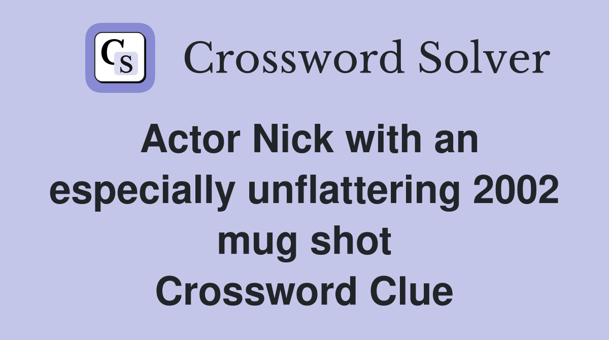Actor Nick with an especially unflattering 2002 mug shot Crossword Clue
