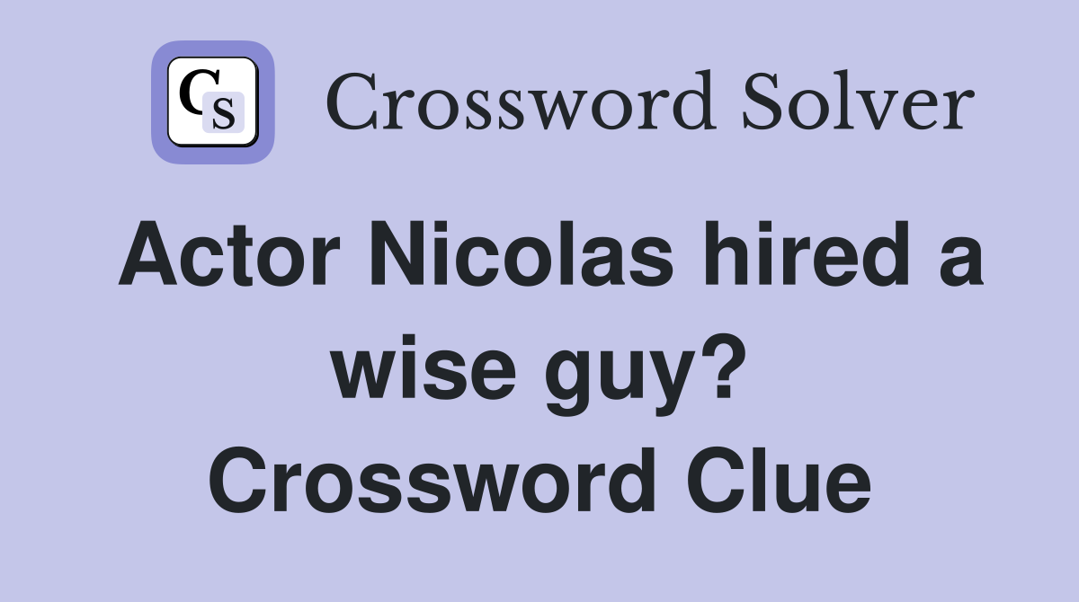 Actor Nicolas hired a wise guy? Crossword Clue