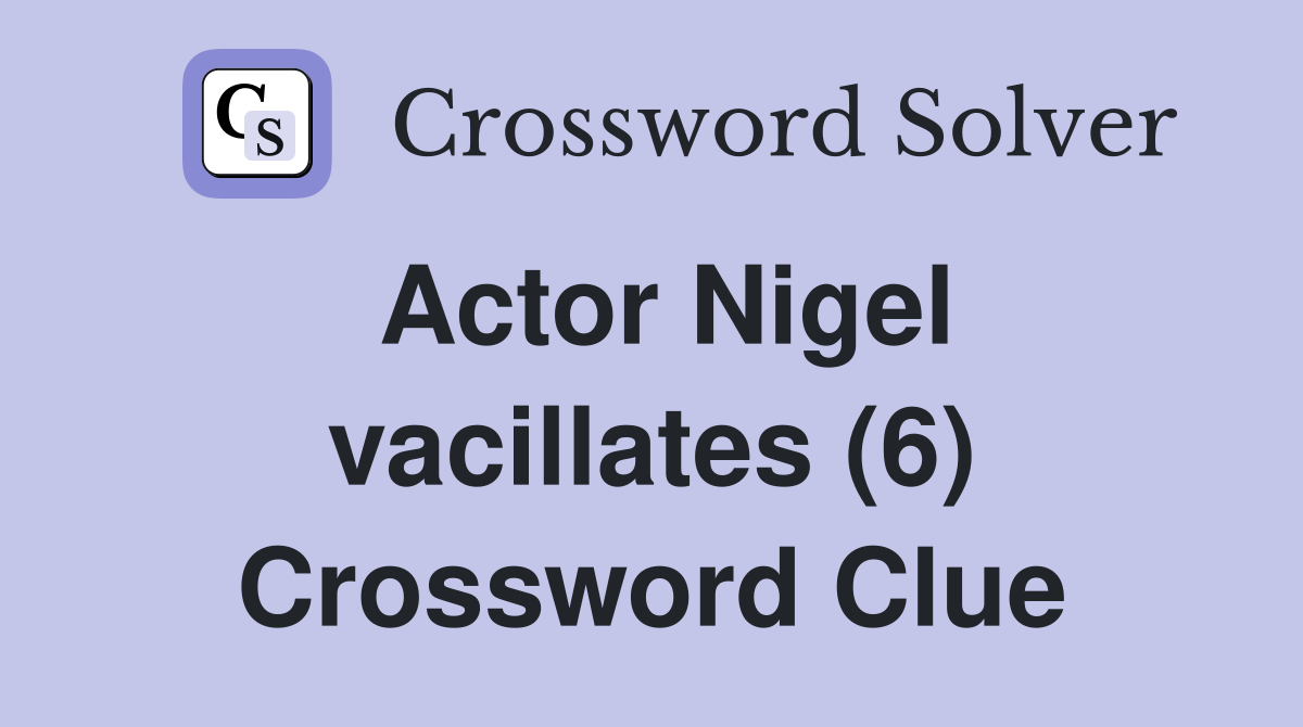 Actor Nigel vacillates (6) Crossword Clue