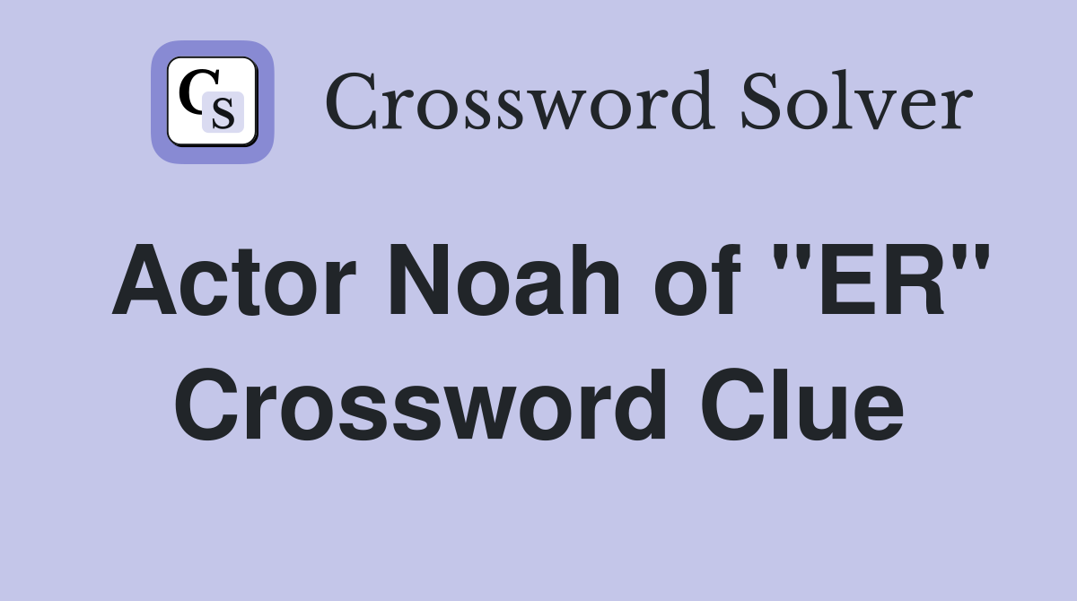 Actor Noah of "ER" Crossword Clue