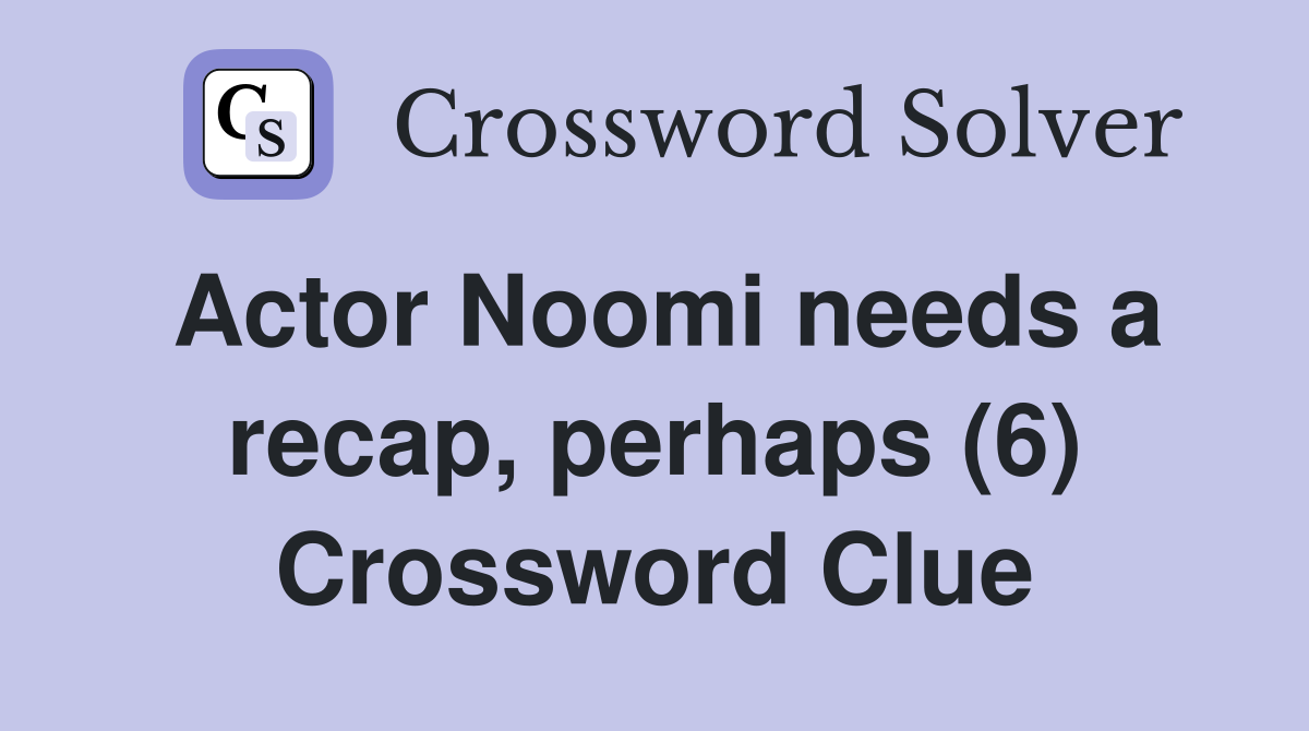Actor Noomi needs a recap, perhaps (6) Crossword Clue