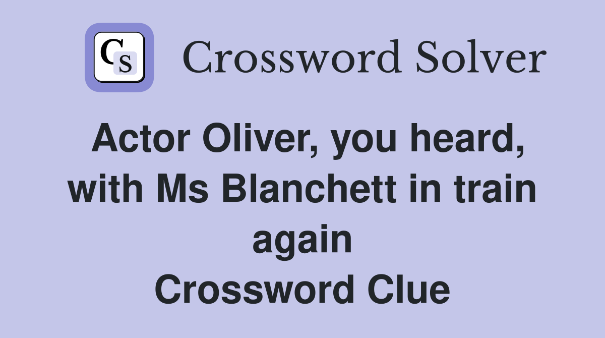 Actor Oliver, you heard, with Ms Blanchett in train again Crossword Clue