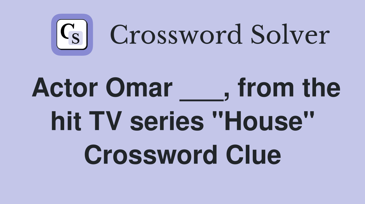 Actor Omar ___, from the hit TV series "House" Crossword Clue