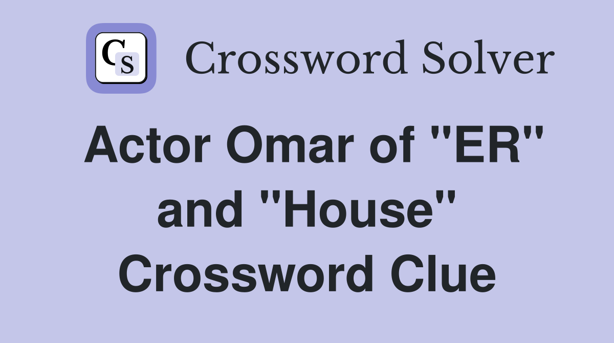 Actor Omar of "ER" and "House" Crossword Clue