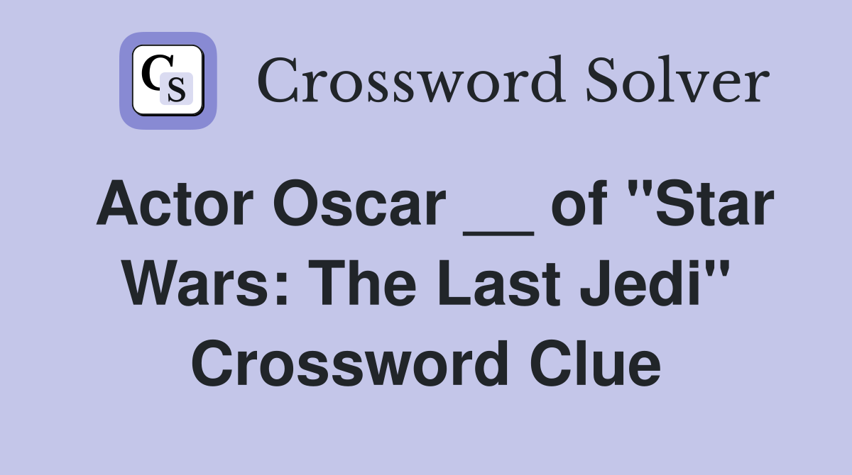Actor Oscar __ of "Star Wars: The Last Jedi" Crossword Clue