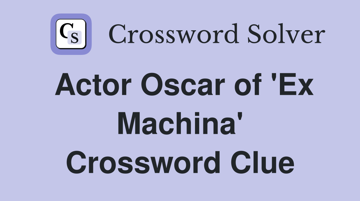 Actor Oscar of 'Ex Machina' Crossword Clue